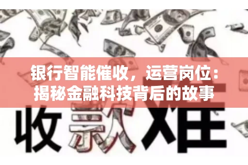 银行智能催收，运营岗位：揭秘金融科技背后的故事