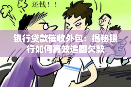 银行贷款催收外包：揭秘银行如何高效追回欠款