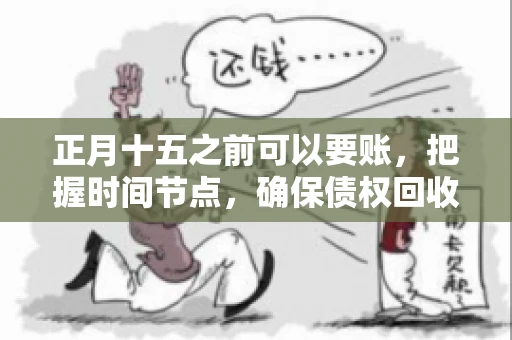 正月十五之前可以要账，把握时间节点，确保债权回收