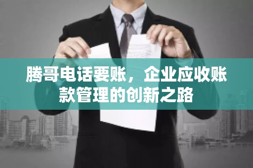 腾哥电话要账，企业应收账款管理的创新之路