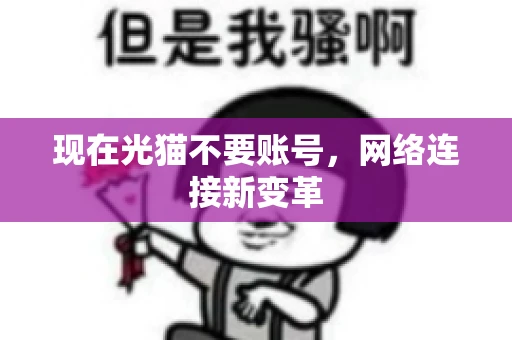 现在光猫不要账号，网络连接新变革