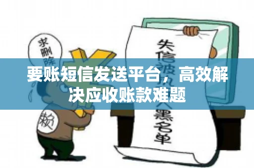 要账短信发送平台，高效解决应收账款难题