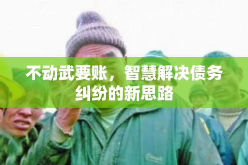 不动武要账，智慧解决债务纠纷的新思路