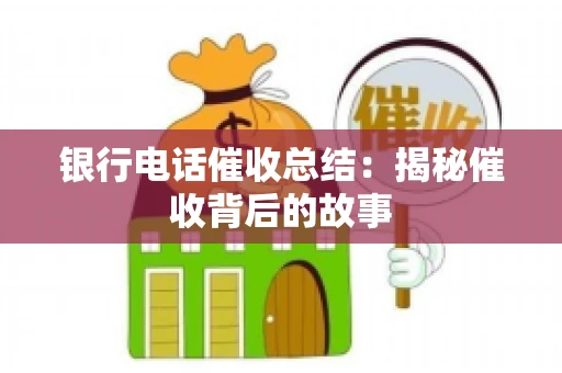银行电话催收总结：揭秘催收背后的故事