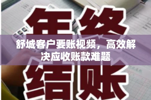 舒城客户要账视频，高效解决应收账款难题