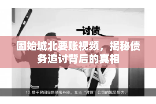 固始城北要账视频,揭秘债务追讨背后的真相 固始城北要账视频,揭秘债务追讨背后的真相