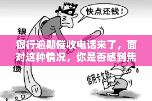 银行逾期催收电话来了，面对这种情况，你是否感到焦虑和无助？别担心，今天我们就来聊聊这个话题，帮你了解银行逾期催收的相关知识，教你如何应对。
