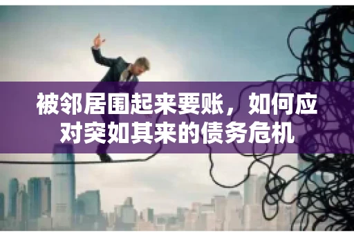 被邻居围起来要账，如何应对突如其来的债务危机