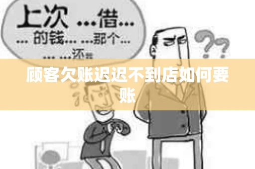 顾客欠账迟迟不到店如何要账