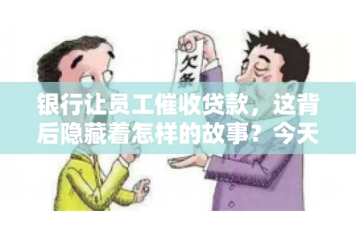 银行让员工催收贷款，这背后隐藏着怎样的故事？今天，我们就来聊聊这个话题。