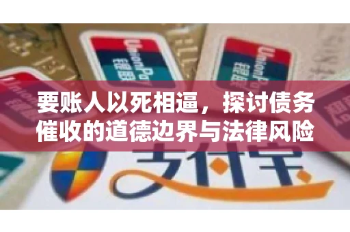 要账人以死相逼，探讨债务催收的道德边界与法律风险
