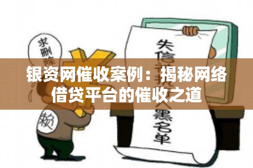 银资网催收案例：揭秘网络借贷平台的催收之道