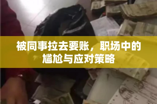 被同事拉去要账，职场中的尴尬与应对策略