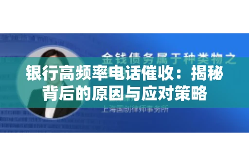 银行高频率电话催收：揭秘背后的原因与应对策略