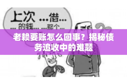 老赖要账怎么回事？揭秘债务追收中的难题