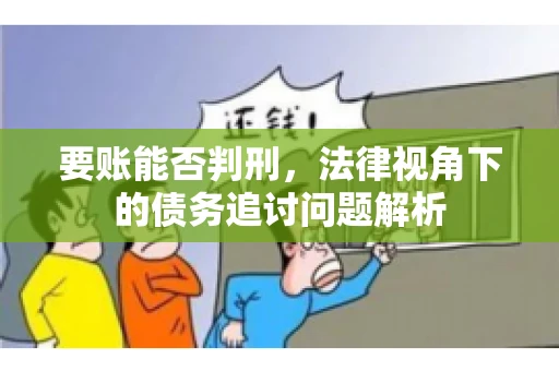 要账能否判刑，法律视角下的债务追讨问题解析