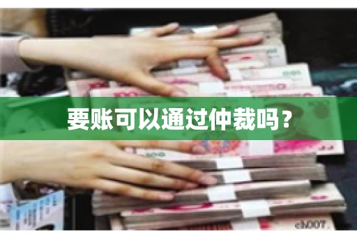 要账可以通过仲裁吗？