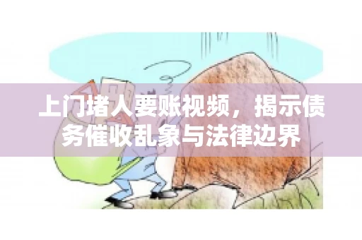 上门堵人要账视频，揭示债务催收乱象与法律边界