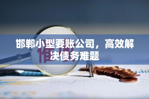 邯郸小型要账公司，高效解决债务难题