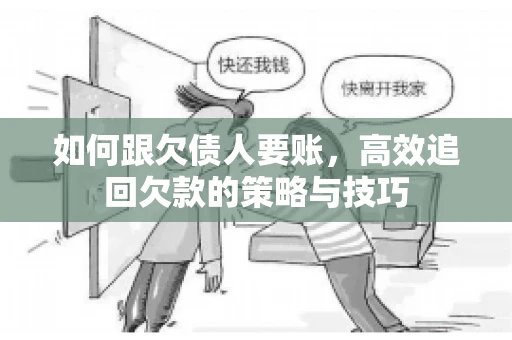 如何跟欠债人要账，高效追回欠款的策略与技巧