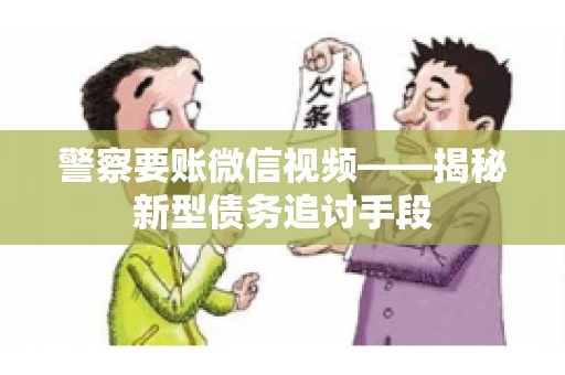 警察要账微信视频——揭秘新型债务追讨手段
