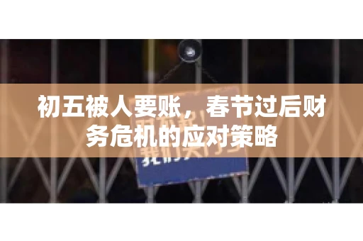 初五被人要账，春节过后财务危机的应对策略