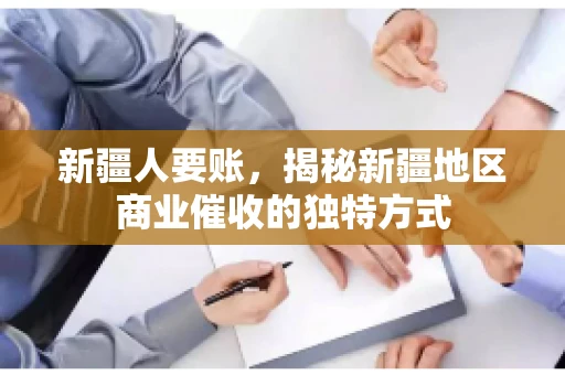 新疆人要账，揭秘新疆地区商业催收的独特方式