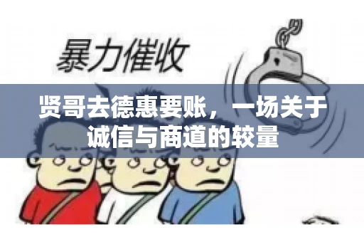 贤哥去德惠要账，一场关于诚信与商道的较量