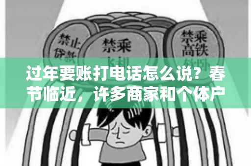 过年要账打电话怎么说？春节临近，许多商家和个体户开始忙碌地整理账目，准备向客户要账。打电话要账是常见的一种方式，但如何开口，如何措辞，往往让人头疼。本文将为您提供一些建议，帮助您在春节期间顺利要账