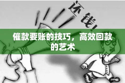 催款要账的技巧,高效回款的艺术 催款要账的技巧,高效回款的艺术