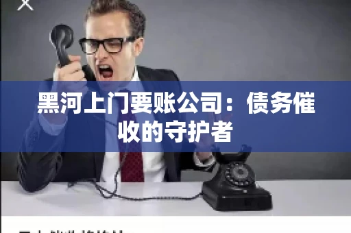 黑河上门要账公司：债务催收的守护者