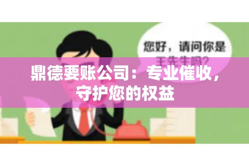 鼎德要账公司：专业催收，守护您的权益