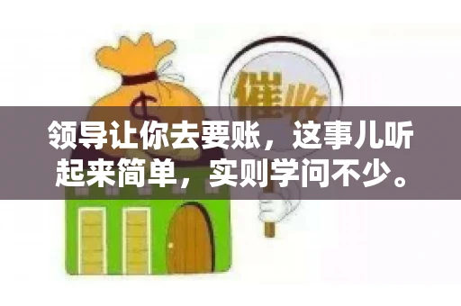 领导让你去要账，这事儿听起来简单，实则学问不少。我有个朋友，叫小王，最近就碰上了这样的难题。今天，咱们就聊聊这个话题，看看在职场中，面对领导交代的要账任务，我们应该怎么应对。
