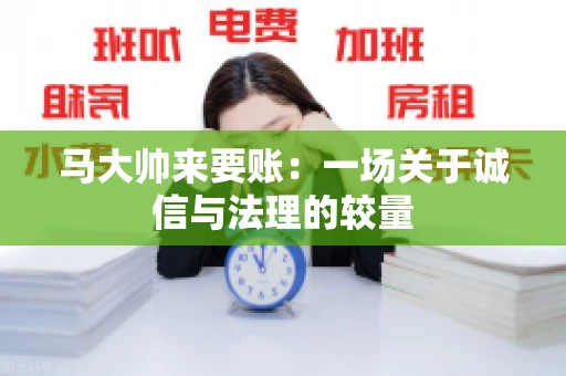 马大帅来要账：一场关于诚信与法理的较量