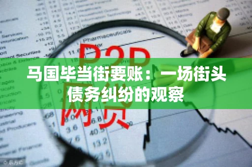 马国毕当街要账：一场街头债务纠纷的观察