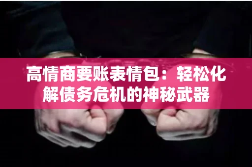 高情商要账表情包：轻松化解债务危机的神秘武器