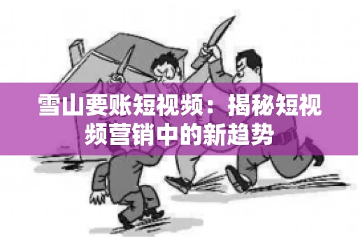 雪山要账短视频：揭秘短视频营销中的新趋势