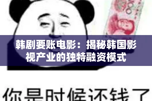 韩剧要账电影：揭秘韩国影视产业的独特融资模式