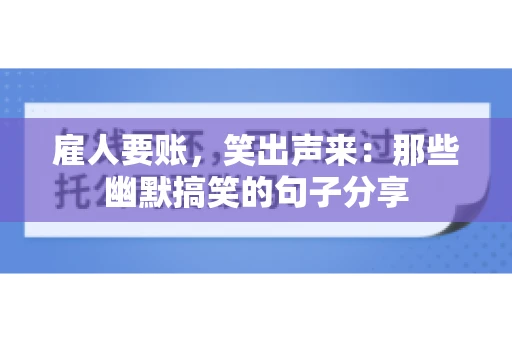 雇人要账，笑出声来：那些幽默搞笑的句子分享