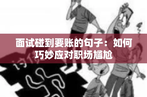 面试碰到要账的句子：如何巧妙应对职场尴尬