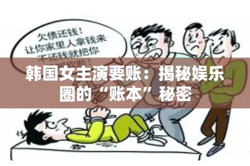 韩国女主演要账：揭秘娱乐圈的“账本”秘密