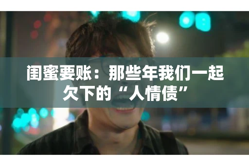 闺蜜要账：那些年我们一起欠下的“人情债”