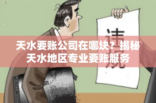 天水要账公司在哪块？揭秘天水地区专业要账服务