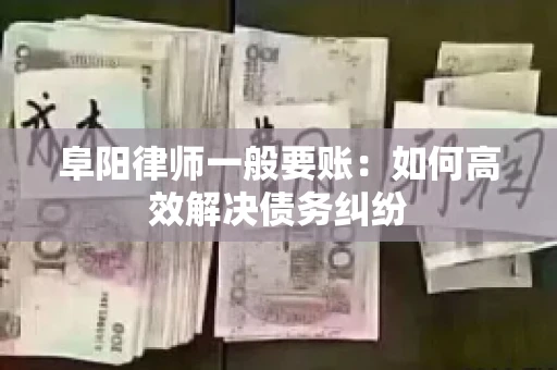 阜阳律师一般要账：如何高效解决债务纠纷