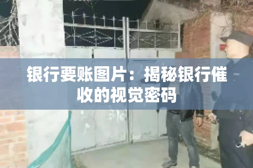 银行要账图片：揭秘银行催收的视觉密码