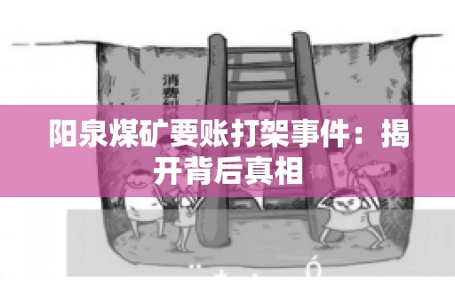 阳泉煤矿要账打架事件：揭开背后真相