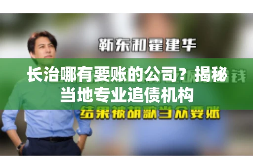长治哪有要账的公司？揭秘当地专业追债机构