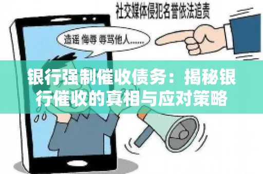 银行强制催收债务:揭秘银行催收的真相与应对策略 银行强制催收债务:揭秘银行催收的真相与应对策略