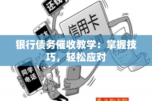 银行债务催收教学：掌握技巧，轻松应对