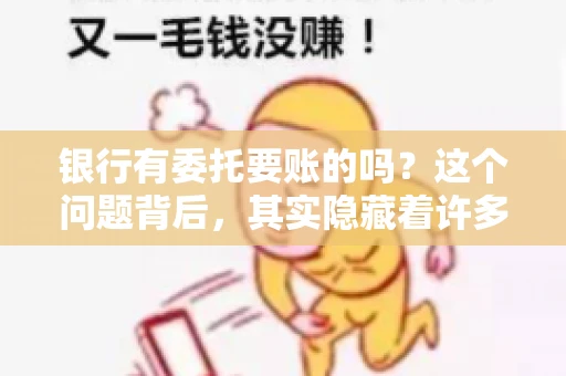 银行有委托要账的吗？这个问题背后，其实隐藏着许多企业和个人对于银行服务的好奇与疑惑。今天，我们就来聊聊这个话题，看看银行是否提供委托要账服务，以及这项服务是如何运作的。